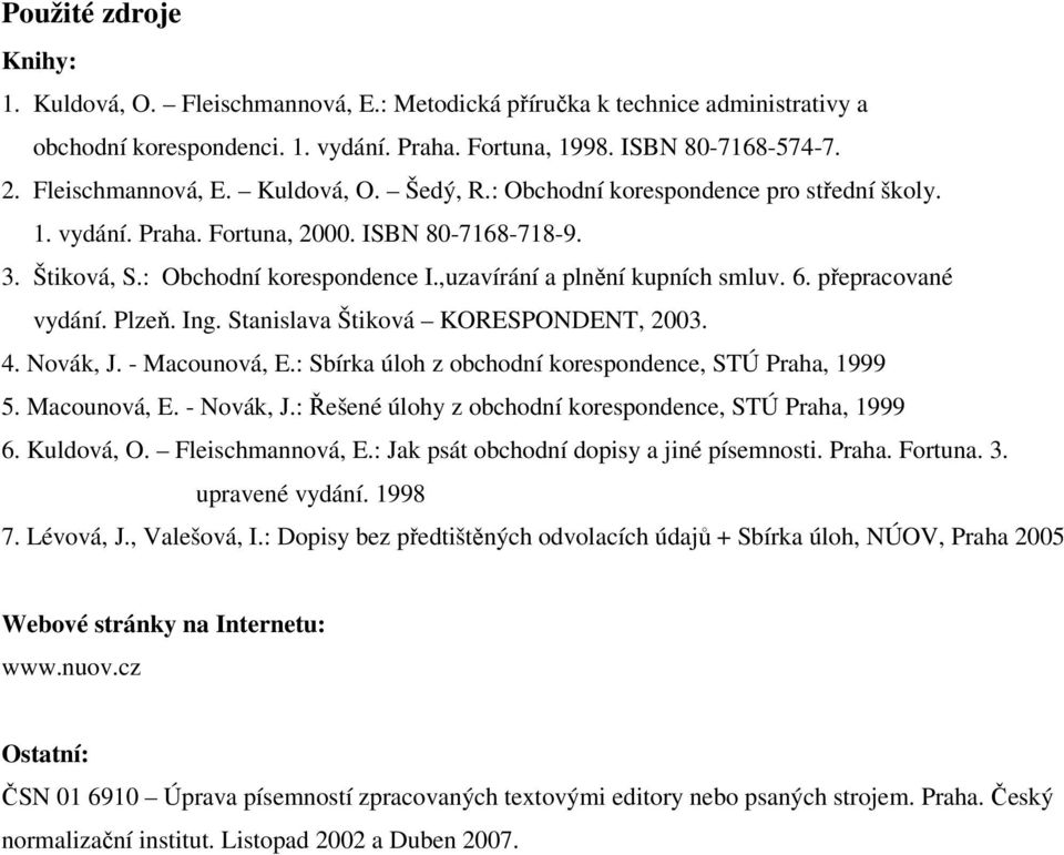 ,uzavírání a plnění kupních smluv. 6. přepracované vydání. Plzeň. Ing. Stanislava Štiková KORESPONDENT, 2003. 4. Novák, J. - Macounová, E.: Sbírka úloh z obchodní korespondence, STÚ Praha, 1999 5.