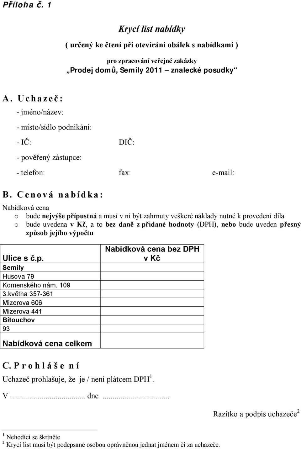 Cenová nabídka: Nabídková cena o bude nejvýše přípustná a musí v ní být zahrnuty veškeré náklady nutné k provedení díla o bude uvedena v Kč, a to bez daně z přidané hodnoty (DPH), nebo bude uveden