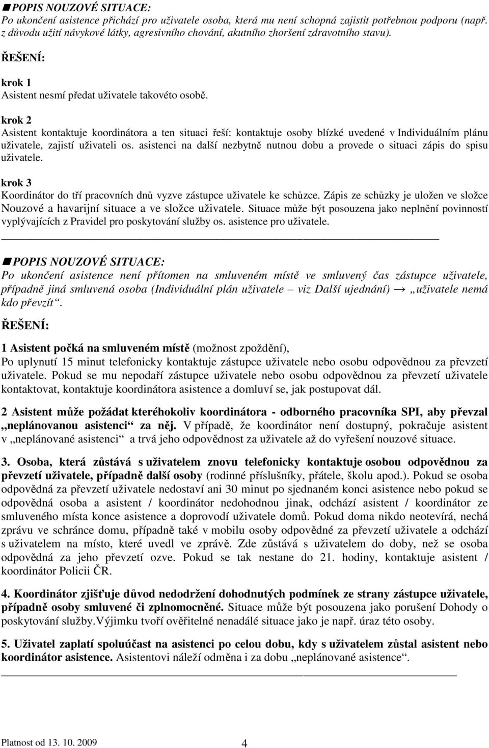 asistenci na další nezbytně nutnou dobu a provede o situaci zápis do spisu uživatele. krok 3 Koordinátor do tří pracovních dnů vyzve zástupce uživatele ke schůzce.