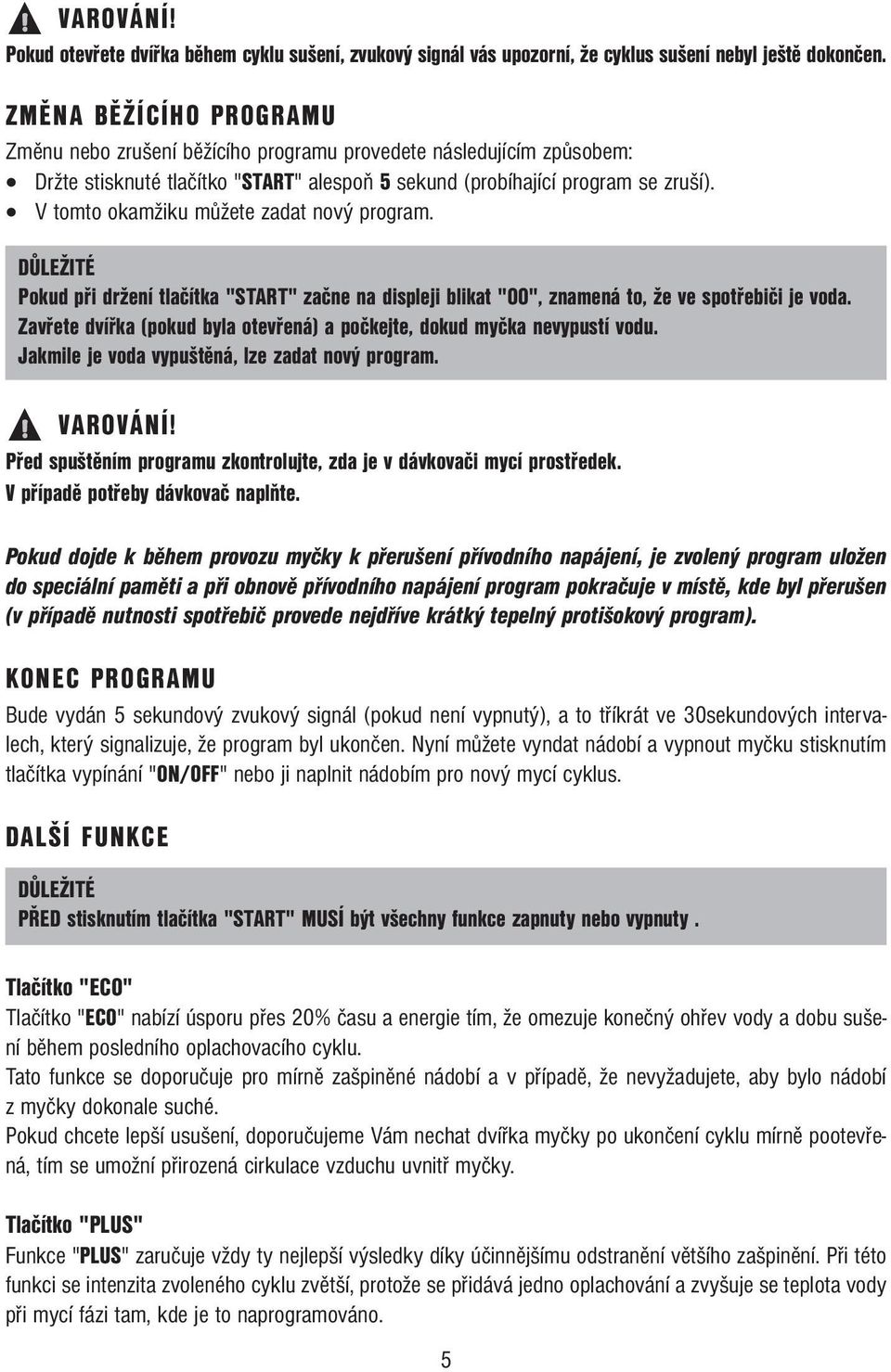 V tomto okamžiku můžete zadat nový program. DŮLEŽITÉ Pokud při držení tlačítka "START" začne na displeji blikat "00", znamená to, že ve spotřebiči je voda.