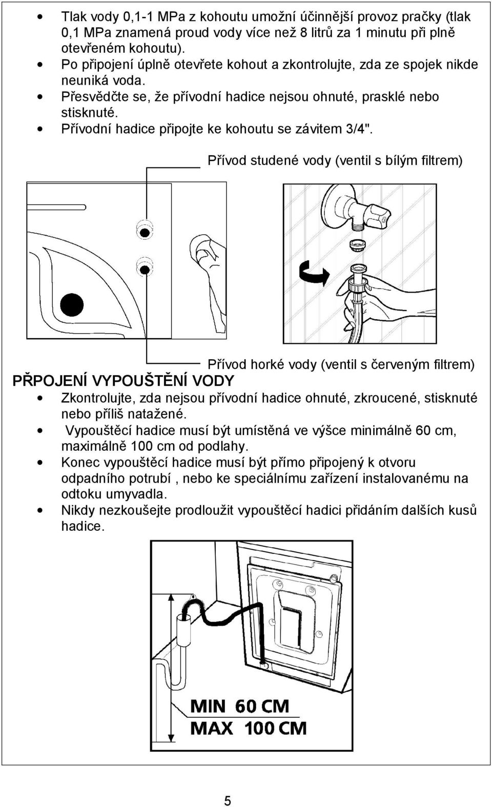 Přívodní hadice připojte ke kohoutu se závitem 3/4".