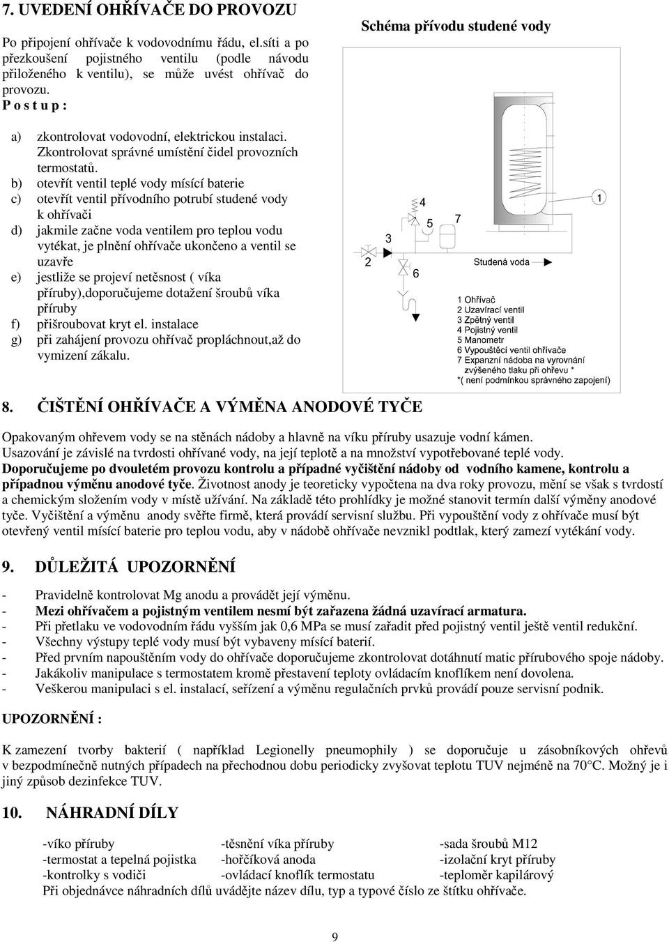 b) otevřít ventil teplé vody mísící baterie c) otevřít ventil přívodního potrubí studené vody k ohřívači d) jakmile začne voda ventilem pro teplou vodu vytékat, je plnění ohřívače ukončeno a ventil