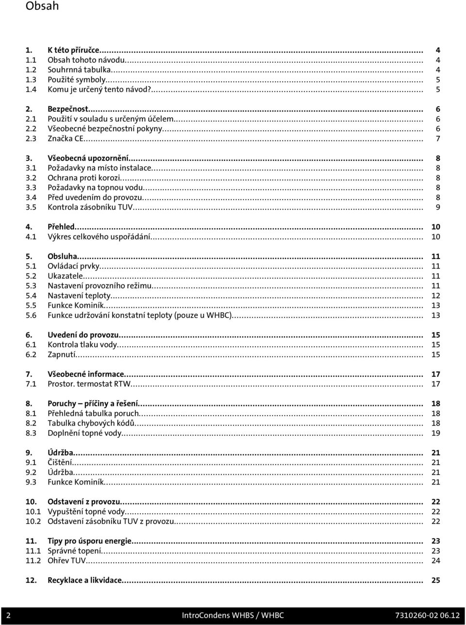 .. 8 3.4 Před uvedením do provozu... 8 3.5 Kontrola zásobníku TUV... 9 4. Přehled... 10 4.1 Výkres celkového uspořádání... 10 5. Obsluha... 11 5.1 Ovládací prvky... 11 5.2 Ukazatele... 11 5.3 Nastavení provozního režimu.