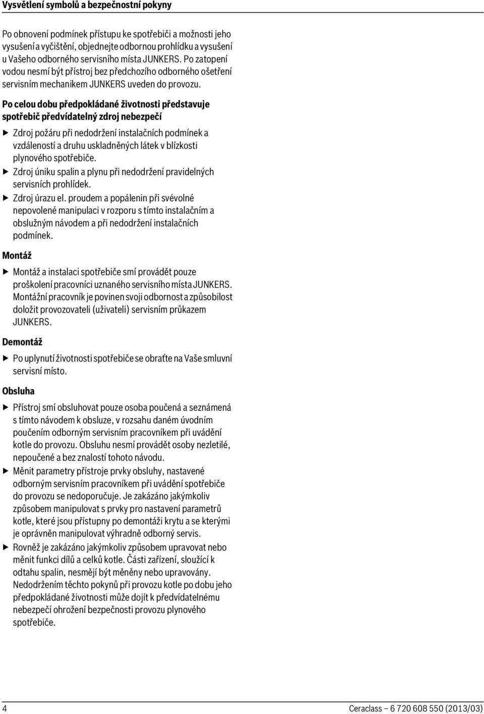 Po celou dobu předpokládané životnosti představuje spotřebič předvídatelný zdroj nebezpečí Zdroj požáru při nedodržení instalačních podmínek a vzdáleností a druhu uskladněných látek v blízkosti