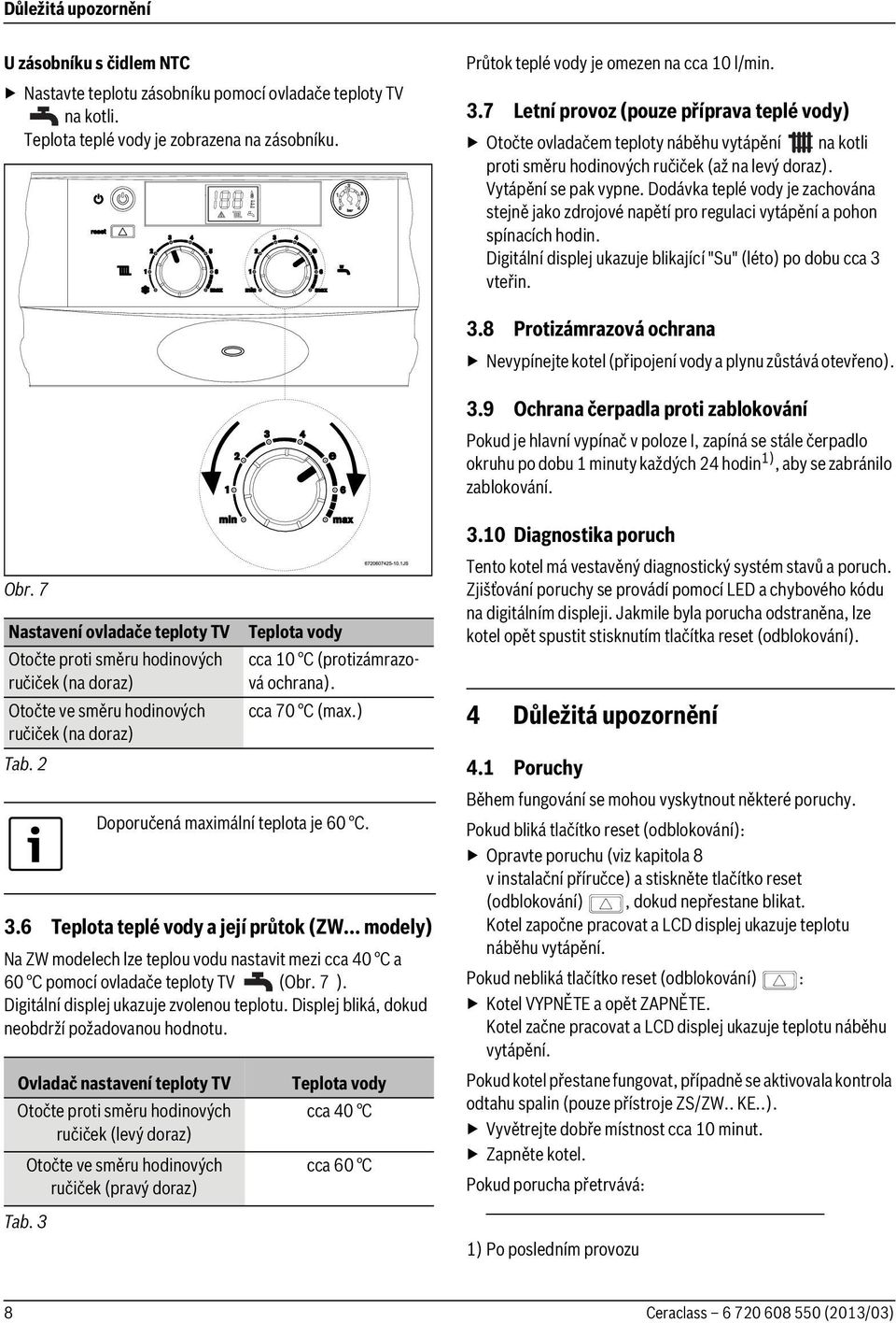 Dodávka teplé vody je zachována stejně jako zdrojové napětí pro regulaci vytápění a pohon spínacích hodin. Digitální displej ukazuje blikající "Su" (léto) po dobu cca 3 