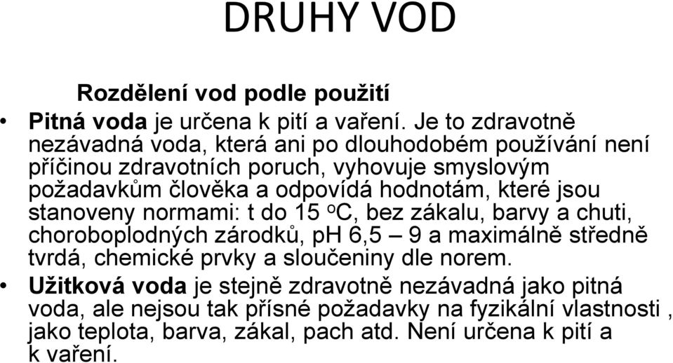 odpovídá hodnotám, které jsou stanoveny normami: t do 15 o C, bez zákalu, barvy a chuti, choroboplodných zárodků, ph 6,5 9 a maximálně středně