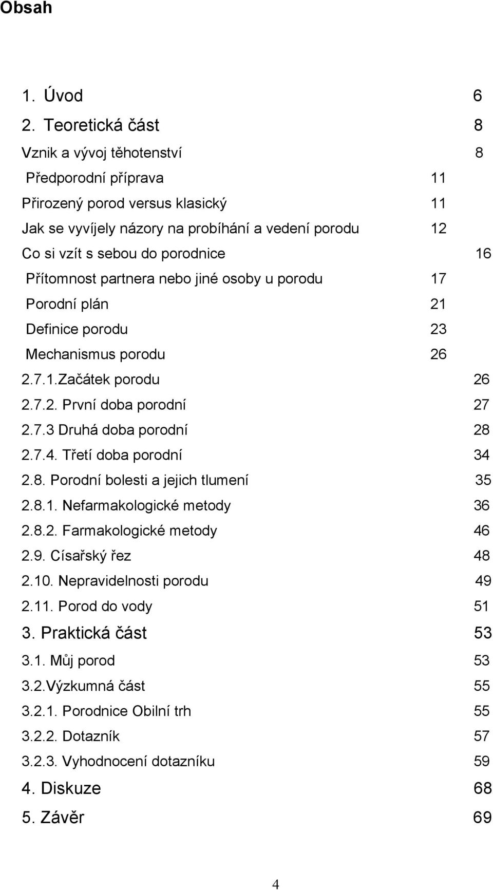 Přítomnost partnera nebo jiné osoby u porodu 17 Porodní plán 21 Definice porodu 23 Mechanismus porodu 26 2.7.1.Začátek porodu 26 2.7.2. První doba porodní 27 2.7.3 Druhá doba porodní 28 2.7.4.