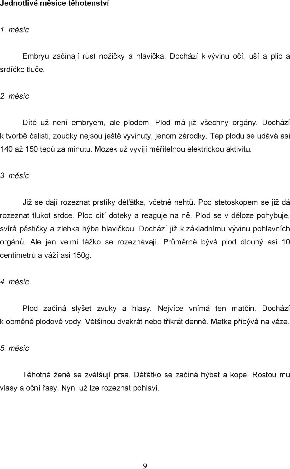 měsíc Již se dají rozeznat prstíky děťátka, včetně nehtů. Pod stetoskopem se již dá rozeznat tlukot srdce. Plod cítí doteky a reaguje na ně.