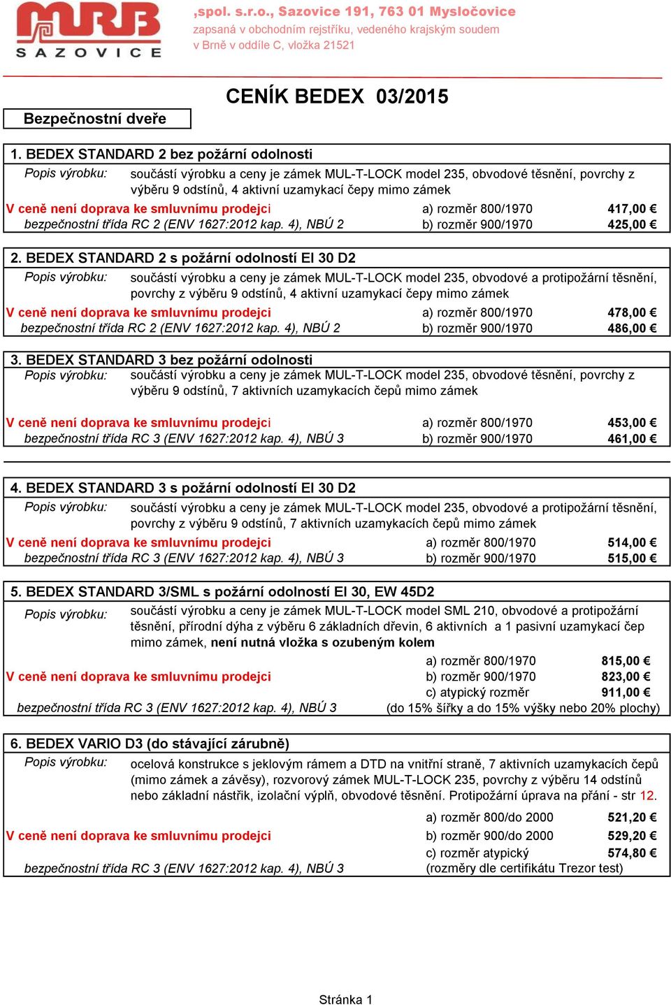 není doprava ke smluvnímu prodejci a) rozměr 800/1970 417,00 bezpečnostní třída RC 2 (ENV 1627:2012 kap. 4), NBÚ 2 b) rozměr 900/1970 425,00 2.