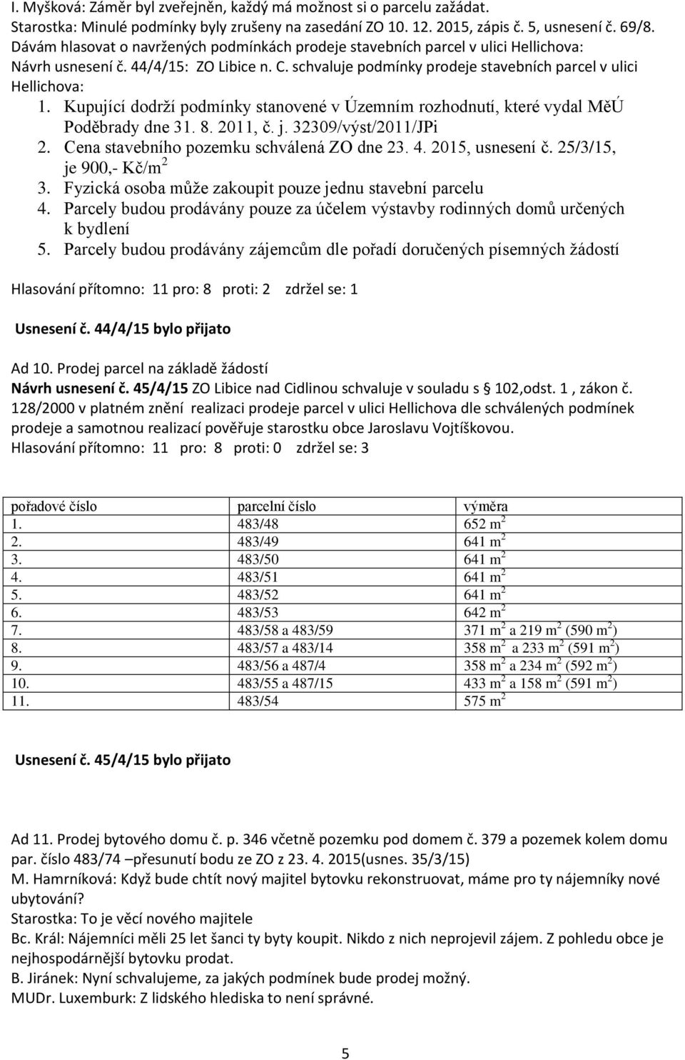 Kupující dodrží podmínky stanovené v Územním rozhodnutí, které vydal MěÚ Poděbrady dne 31. 8. 2011, č. j. 32309/výst/2011/JPi 2. Cena stavebního pozemku schválená ZO dne 23. 4. 2015, usnesení č.