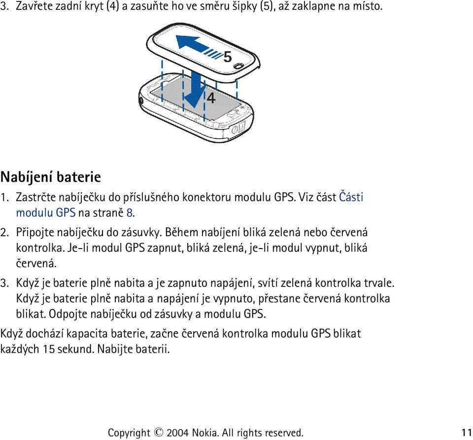 Je-li modul GPS zapnut, bliká zelená, je-li modul vypnut, bliká èervená. 3. Kdy¾ je baterie plnì nabita a je zapnuto napájení, svítí zelená kontrolka trvale.