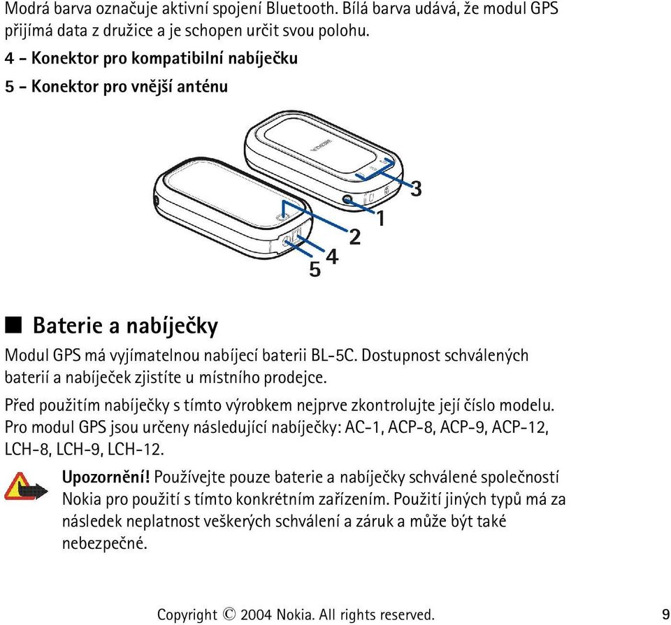 Dostupnost schválených baterií a nabíjeèek zjistíte u místního prodejce. Pøed pou¾itím nabíjeèky s tímto výrobkem nejprve zkontrolujte její èíslo modelu.