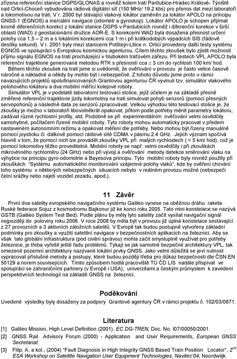 Lokátor APOLO je schopen přijímat kromě diferenčních korekcí z lokální stanice DGPS v Pardubicích rovněž i diferenční korekce v širší oblasti (WAD) z geostacionární družice AOR-E.