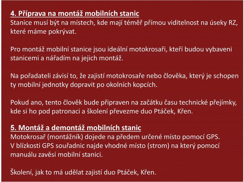 Na pořadateli závisí to, že zajistí motokrosařenebo člověka, který je schopen ty mobilní jednotky dopravit po okolních kopcích.