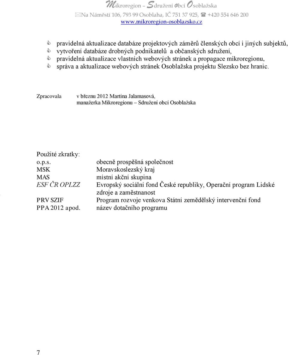 Zpracovala v březnu 2012 Martina Jalamasová, manažerka Mikroregionu Sdružení obcí Osoblažska 7 Použité zkratky: o.p.s. MSK MAS ESF ČR OPLZZ PRV SZIF PPA 2012 apod.