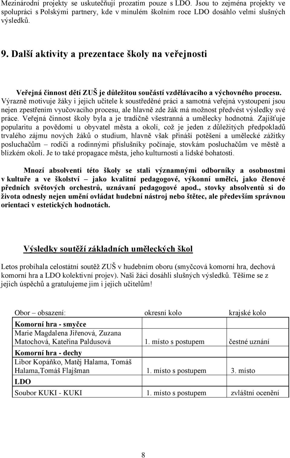 Výrazně motivuje žáky i jejich učitele k soustředěné práci a samotná veřejná vystoupení jsou nejen zpestřením vyučovacího procesu, ale hlavně zde žák má možnost předvést výsledky své práce.