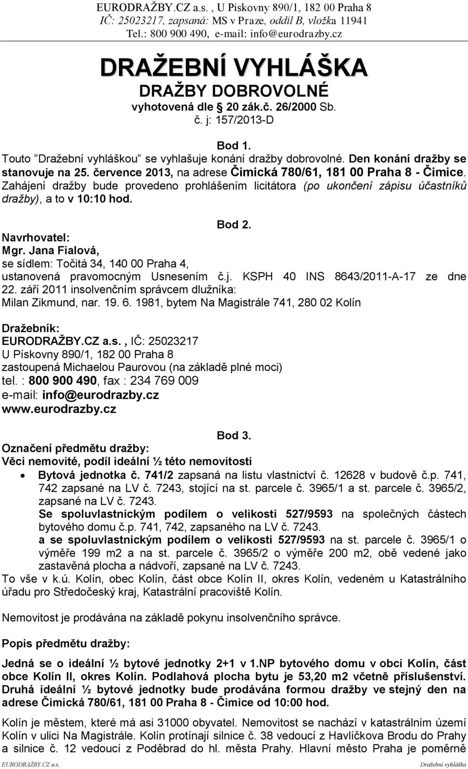 Zahájení dražby bude provedeno prohlášením licitátora (po ukončení zápisu účastníků dražby), a to v 10:10 hod. Bod 2. Navrhovatel: Mgr.