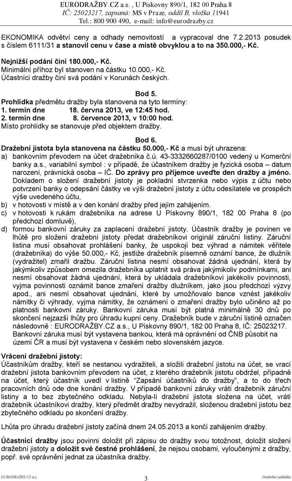 Prohlídka předmětu dražby byla stanovena na tyto termíny: 1. termín dne 18. června 2013, ve 12:45 hod. 2. termín dne 8. července 2013, v 10:00 hod. Místo prohlídky se stanovuje před objektem dražby.