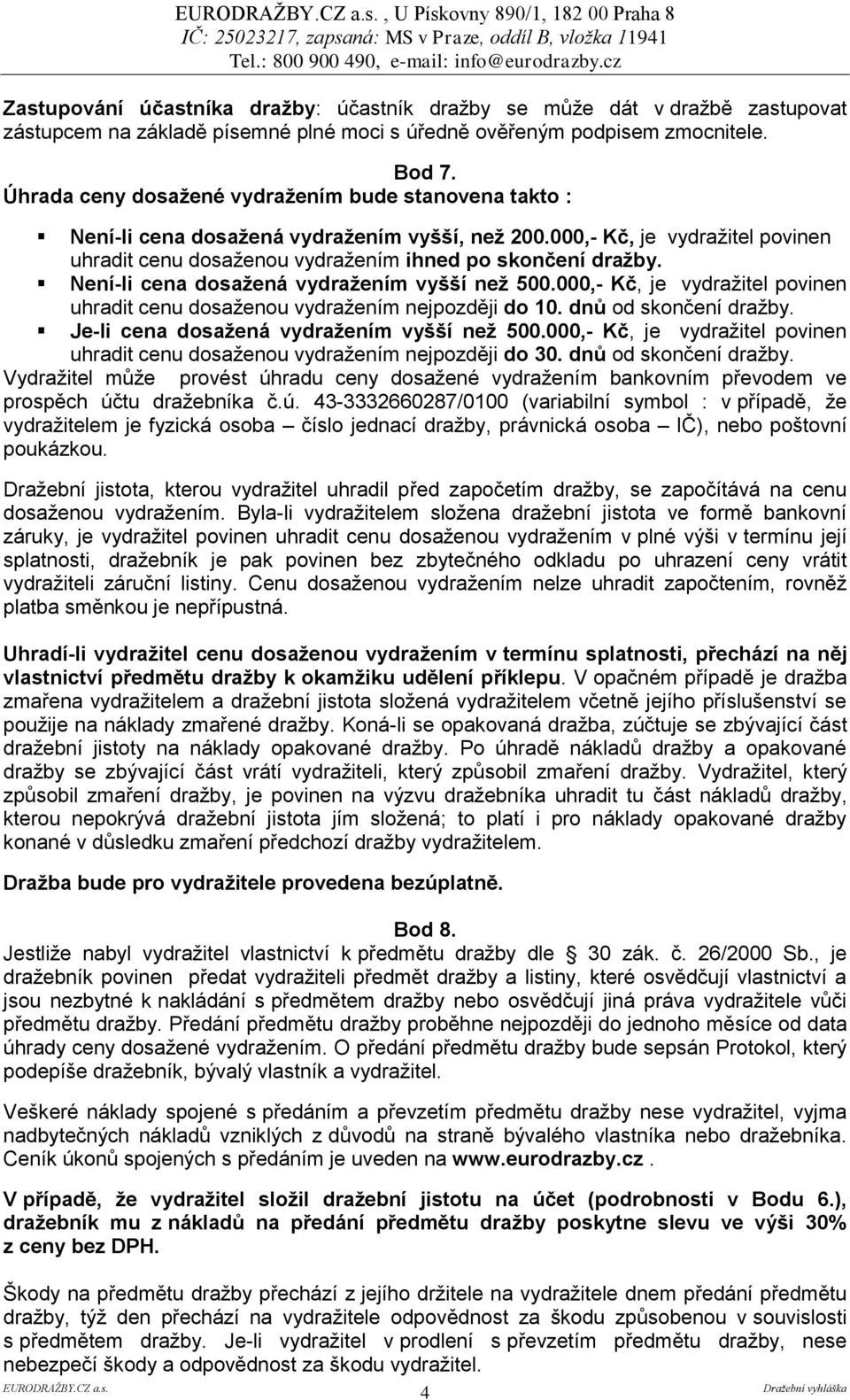 Není-li cena dosažená vydražením vyšší než 500.000,- Kč, je vydražitel povinen uhradit cenu dosaženou vydražením nejpozději do 10. dnů od skončení dražby. Je-li cena dosažená vydražením vyšší než 500.