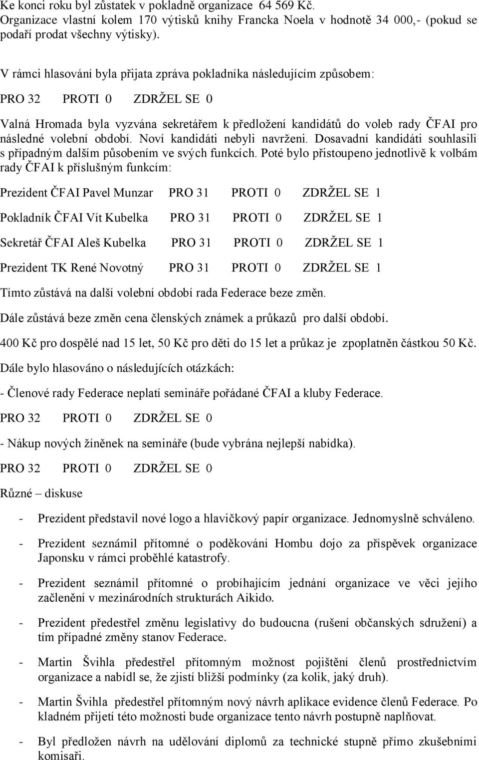 Noví kandidáti nebyli navrženi. Dosavadní kandidáti souhlasili s případným dalším působením ve svých funkcích.