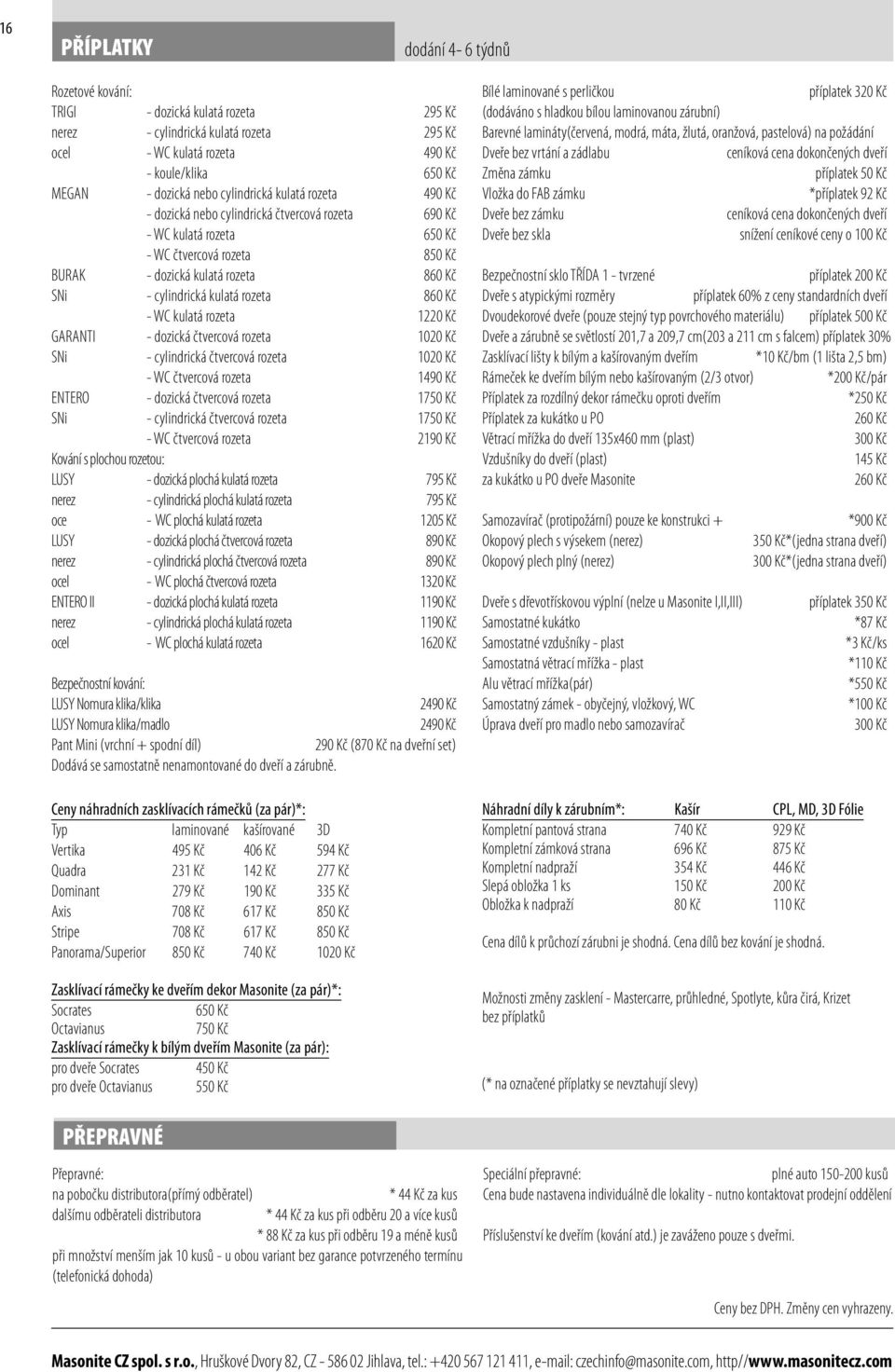 kulatá rozeta 860 Kč - WC kulatá rozeta 1220 Kč GARANTI - dozická čtvercová rozeta 1020 Kč SNi - cylindrická čtvercová rozeta 1020 Kč - WC čtvercová rozeta 1490 Kč ENTERO - dozická čtvercová rozeta