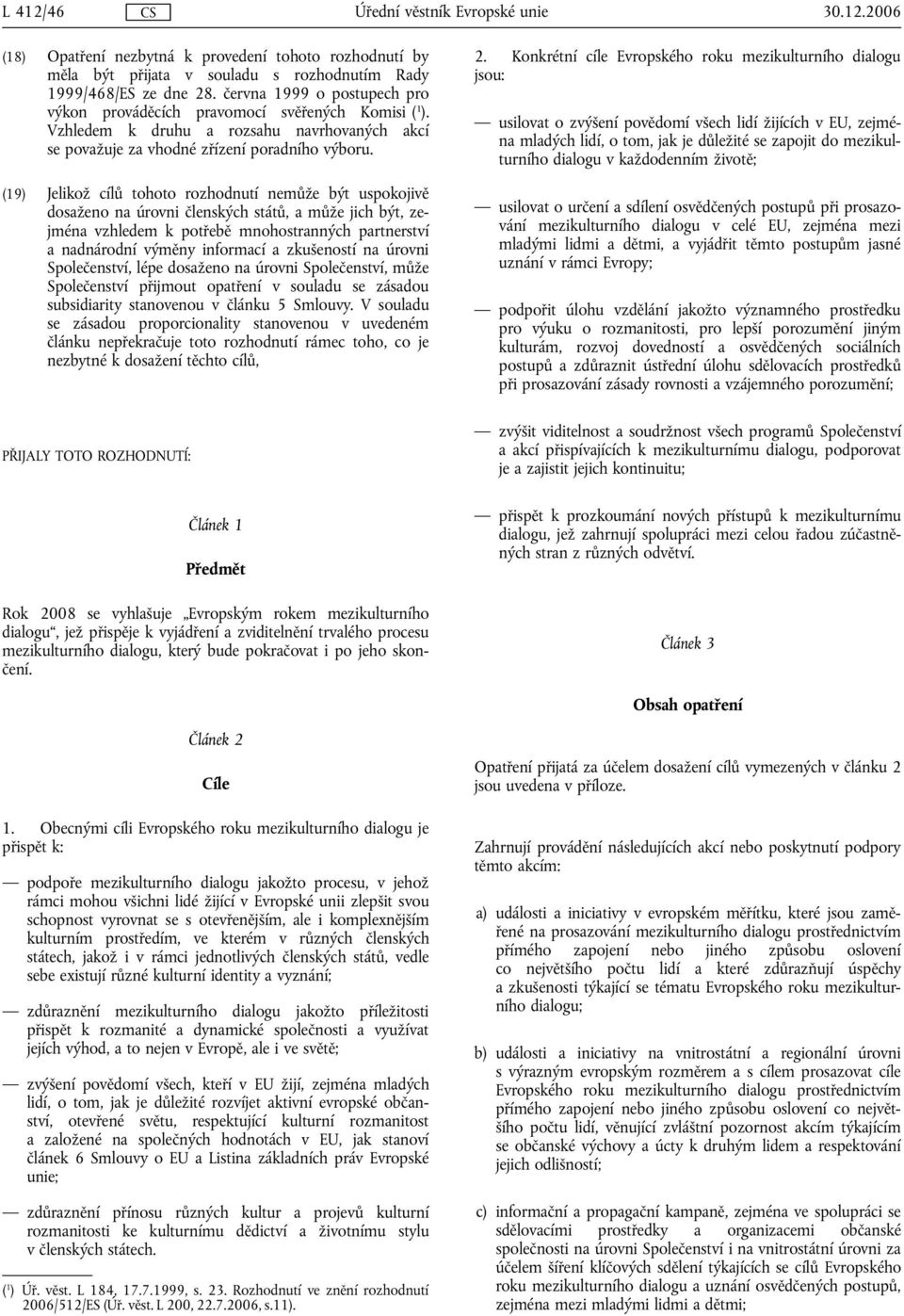 (19) Jelikož cílů tohoto rozhodnutí nemůže být uspokojivě dosaženo na úrovni členských států, a může jich být, zejména vzhledem k potřebě mnohostranných partnerství a nadnárodní výměny informací a