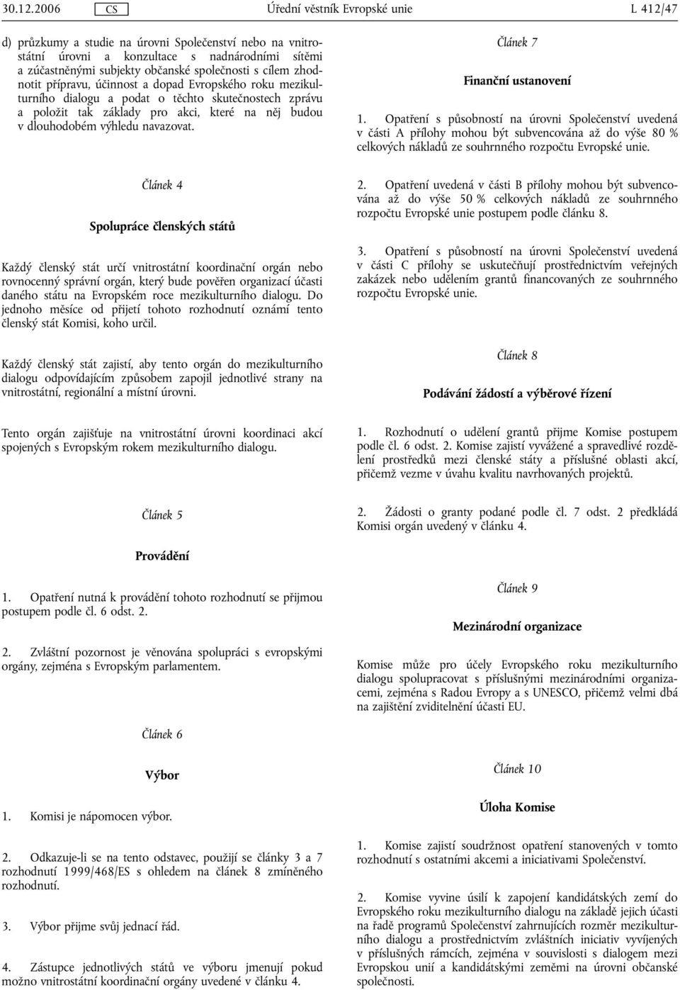 Opatření s působností na úrovni Společenství uvedená v části A přílohy mohou být subvencována až do výše 80 % celkových nákladů ze souhrnného rozpočtu Evropské unie.