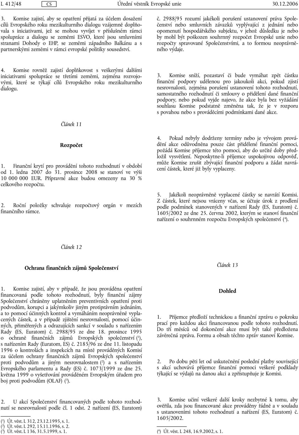 se zeměmi ESVO, které jsou smluvními stranami Dohody o EHP, se zeměmi západního Balkánu a s partnerskými zeměmi v rámci evropské politiky sousedství. č.