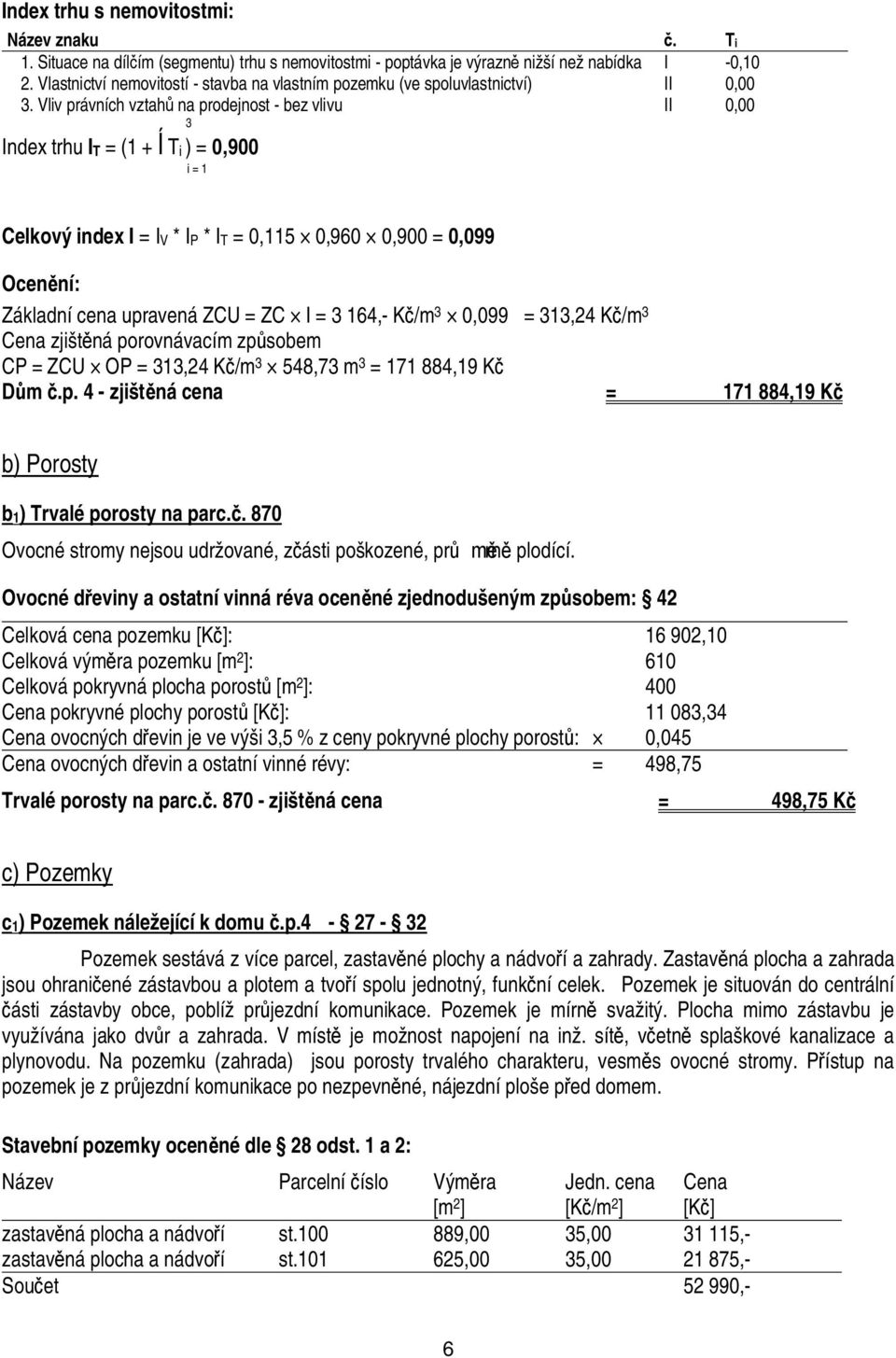 Vliv právních vztah na prodejnost - bez vlivu II, 3 Index trhu IT = (1 + Ti ) =,9 i = 1 Celkový index I = IV * IP * IT =,115,96,9 =,99 Ocen ní: Základní cena upravená ZCU = ZC I = 3 164,- K /m 3,99 =