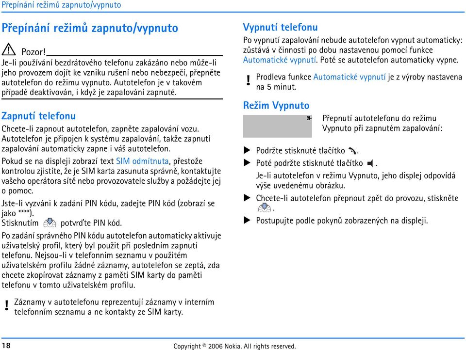 Autotelefon je pøipojen k systému zapalování, tak¾e zapnutí zapalování automaticky zapne i vá¹ autotelefon.