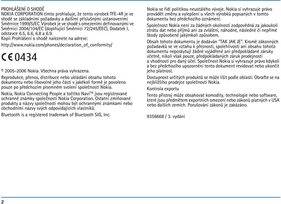 Kopii Prohlá¹ení o shodì naleznete na adrese: http://www.nokia.com/phones/declaration_of_conformity/ 0434 2005-2006 Nokia. V¹echna práva vyhrazena.