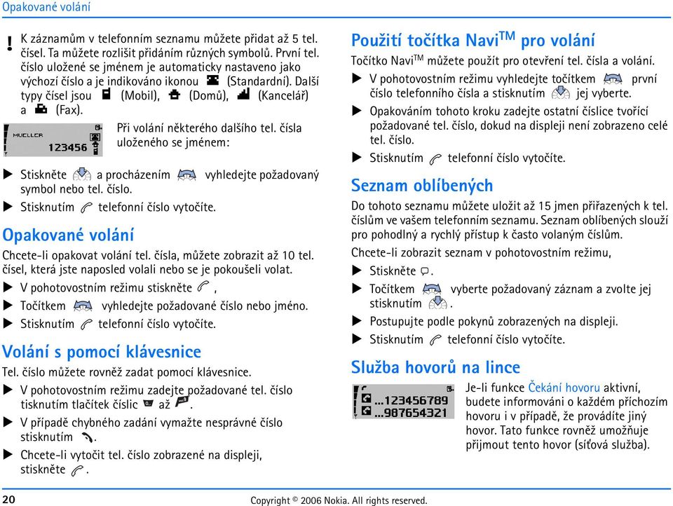 èísla ulo¾eného se jménem: Stisknìte a procházením vyhledejte po¾adovaný symbol nebo tel. èíslo. Stisknutím telefonní èíslo vytoèíte. Opakované volání Chcete-li opakovat volání tel.