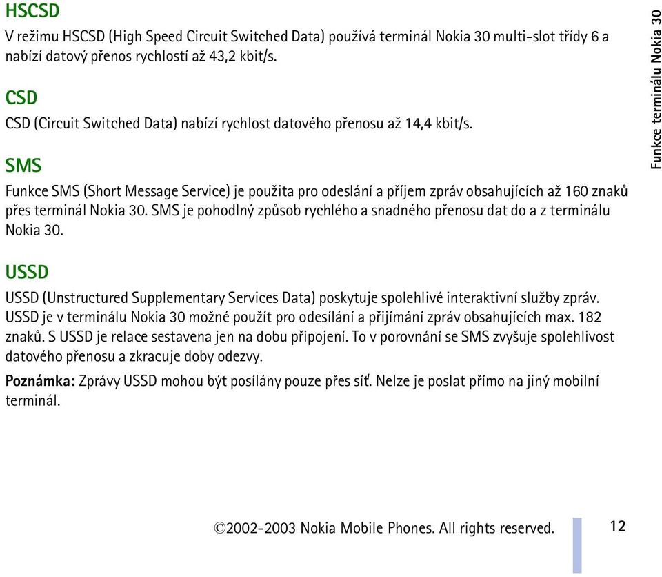 SMS Funkce SMS (Short Message Service) je pou¾ita pro odeslání a pøíjem zpráv obsahujících a¾ 160 znakù pøes terminál Nokia 30.