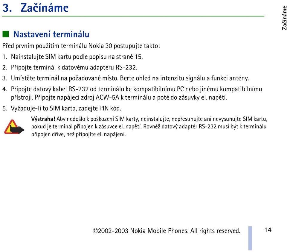 Pøipojte datový kabel RS-232 od terminálu ke kompatibilnímu PC nebo jinému kompatibilnímu pøístroji. Pøipojte napájecí zdroj ACW-5A k terminálu a poté do zásuvky el. napìtí. 5.