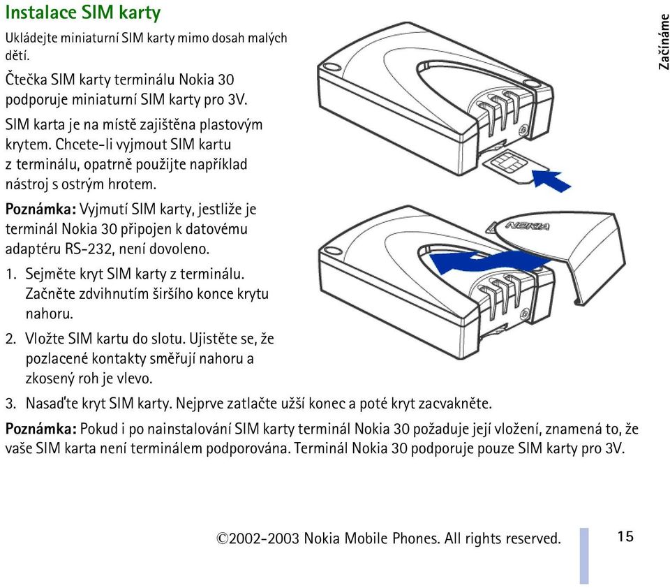 Poznámka: Vyjmutí SIM karty, jestli¾e je terminál Nokia 30 pøipojen k datovému adaptéru RS-232, není dovoleno. 1. Sejmìte kryt SIM karty z terminálu. Zaènìte zdvihnutím ¹ir¹ího konce krytu nahoru. 2.