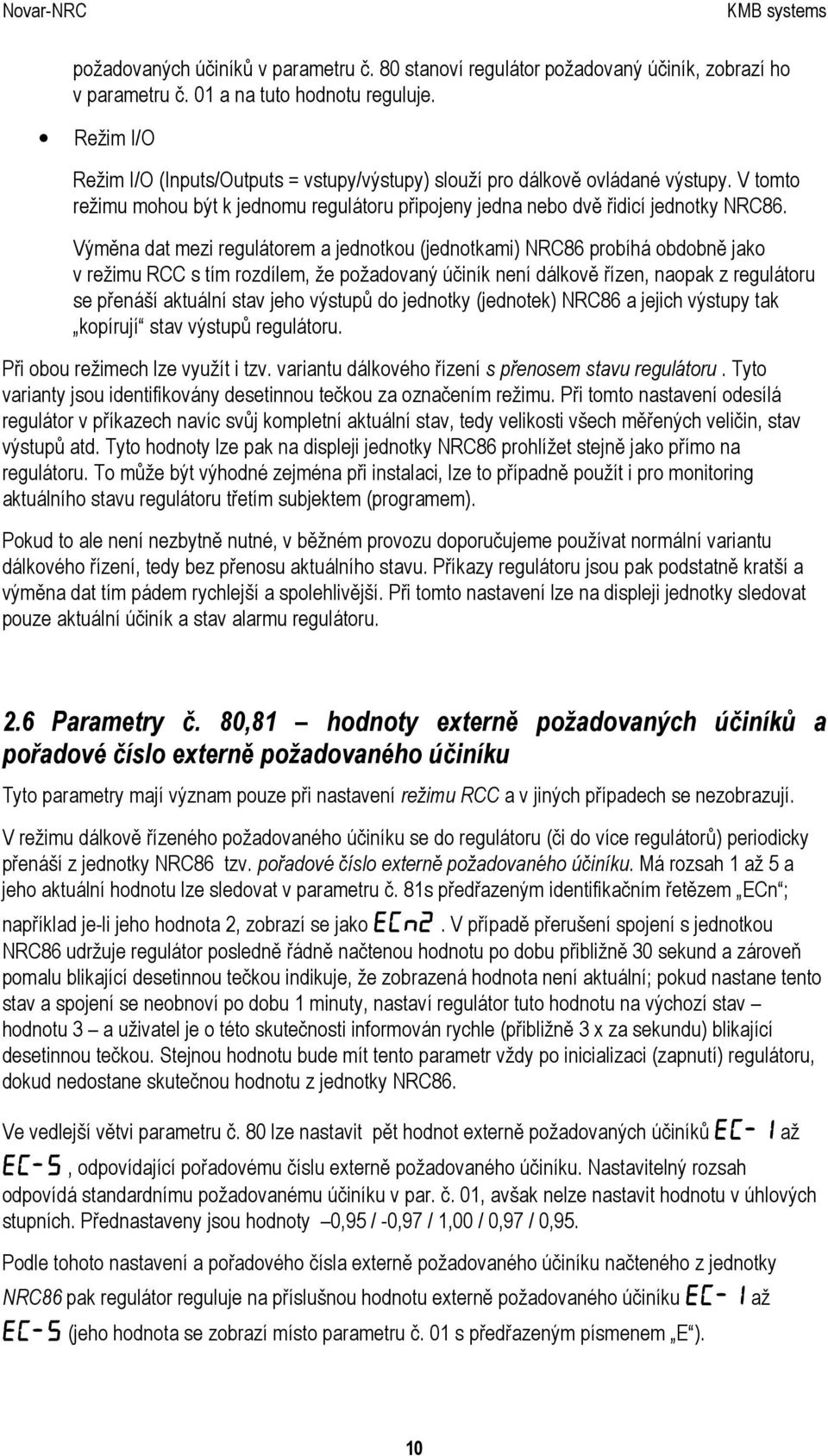 Výměna dat mezi regulátorem a jednotkou (jednotkami) NRC86 probíhá obdobně jako v režimu RCC s tím rozdílem, že požadovaný účiník není dálkově řízen, naopak z regulátoru se přenáší aktuální stav jeho