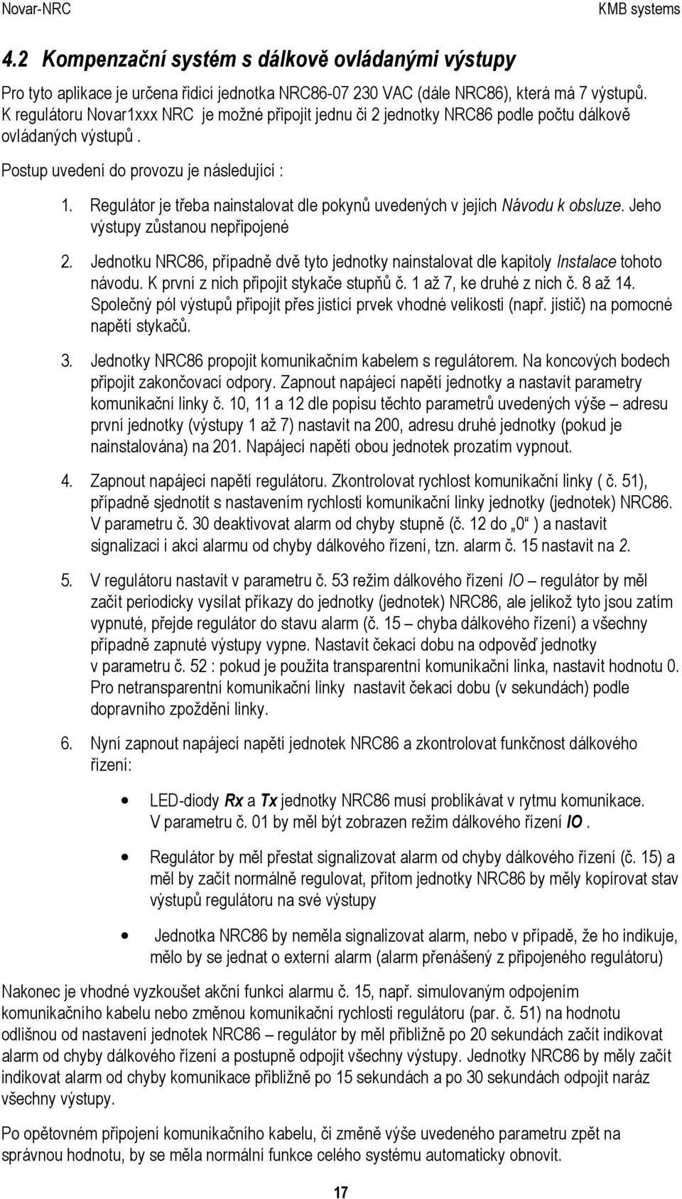 Regulátor je třeba nainstalovat dle pokynů uvedených v jejich Návodu k obsluze. Jeho výstupy zůstanou nepřipojené 2.