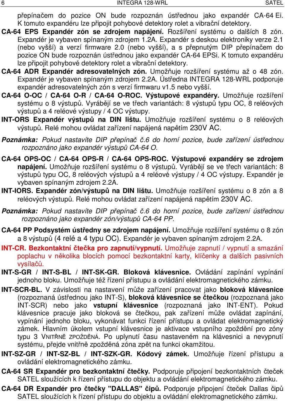 0 (nebo vyšší), a s přepnutým DIP přepínačem do pozice ON bude rozpoznán ústřednou jako expandér CA-64 EPSi. K tomuto expandéru lze připojit pohybové detektory rolet a vibrační detektory.