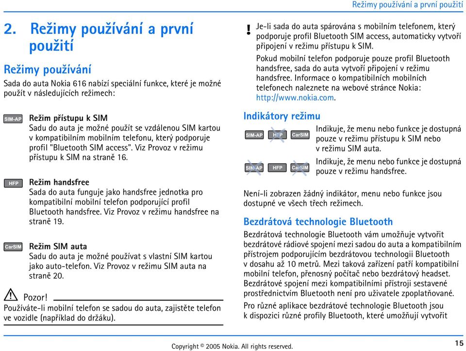 handsfree Sada do auta funguje jako handsfree jednotka pro kompatibilní mobilní telefon podporující profil Bluetooth handsfree Viz Provoz v re¾imu handsfree na stranì 19 Re¾im SIM auta Sadu do auta