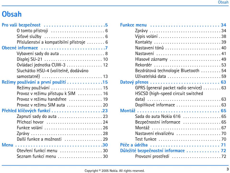 Pøehled klíèových funkcí 23 Zapnutí sady do auta 23 Pøíchozí hovor 24 Funkce volání 26 Zprávy 28 Dal¹í funkce a mo¾nosti 29 Menu 30 Otevøení funkcí menu 30 Seznam funkcí menu 30 Funkce menu 34 Zprávy