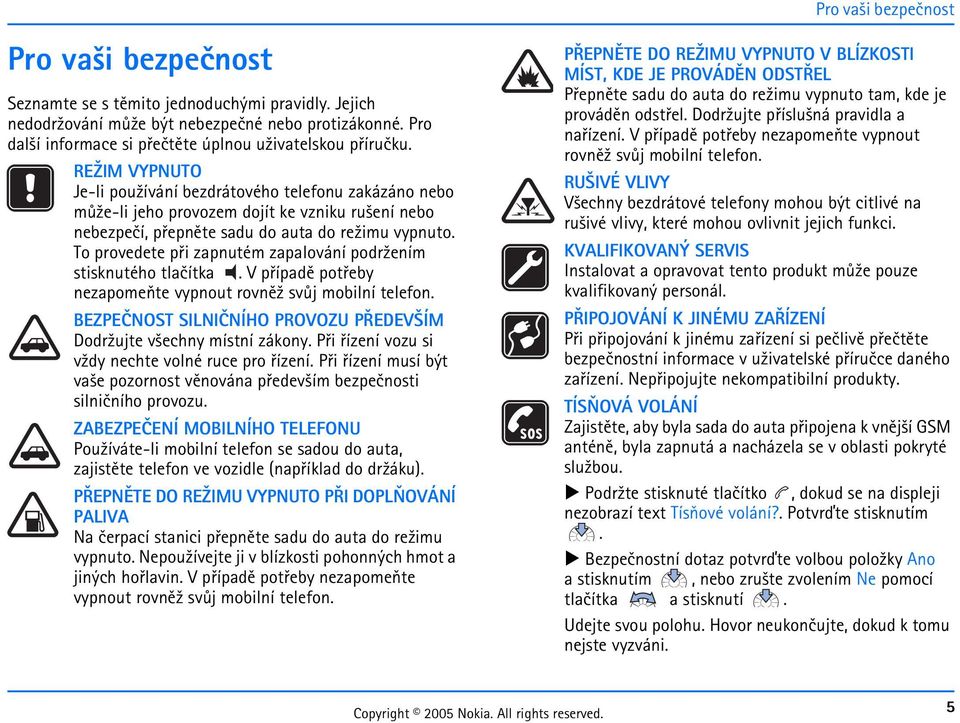 zapnutém zapalování podr¾ením stisknutého tlaèítka V pøípadì potøeby nezapomeòte vypnout rovnì¾ svùj mobilní telefon BEZPEÈNOST SILNIÈNÍHO PROVOZU PØEDEV ÍM Dodr¾ujte v¹echny místní zákony Pøi øízení