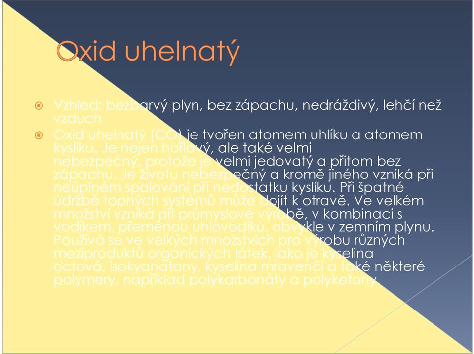 Je životu nebezpečný a kromě jiného vzniká při neúplném spalování při nedostatku kyslíku. Při špatné údržbě topných systémů může dojít k otravě.