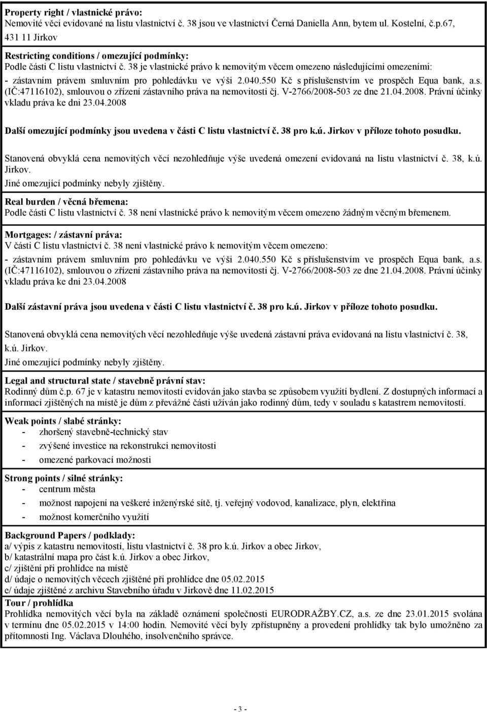 V-2766/2008-503 ze dne 21.04.2008. Právní účinky vkladu práva ke dni 23.04.2008 Další omezující podmínky jsou uvedena v části C listu vlastnictví č. 38 pro k.ú. Jirkov v příloze tohoto posudku.