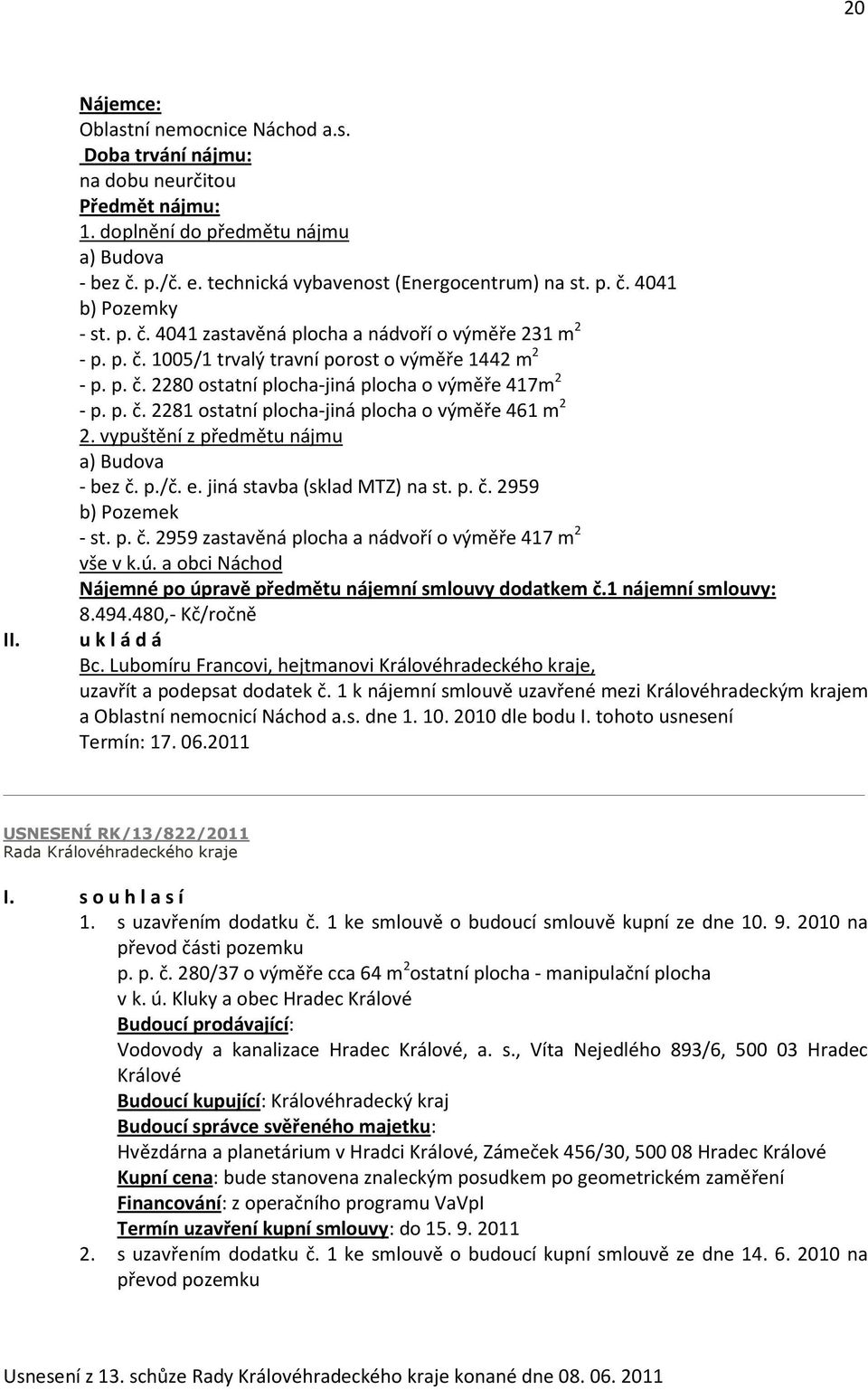 p. č. 2281 ostatní plocha-jiná plocha o výměře 461 m 2 2. vypuštění z předmětu nájmu a) Budova - bez č. p./č. e. jiná stavba (sklad MTZ) na st. p. č. 2959 b) Pozemek - st. p. č. 2959 zastavěná plocha a nádvoří o výměře 417 m 2 vše v k.