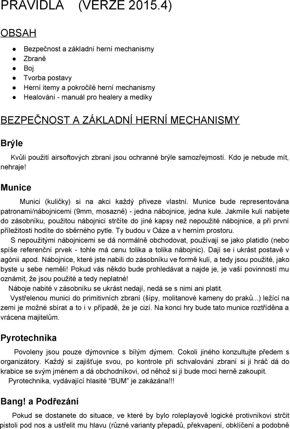 Kvůli použití airsoftových zbraní jsou ochranné brýle samozřejmostí. Kdo je nebude mít, nehraje! Munice Munici (kuličky) si na akci každý přiveze vlastní.