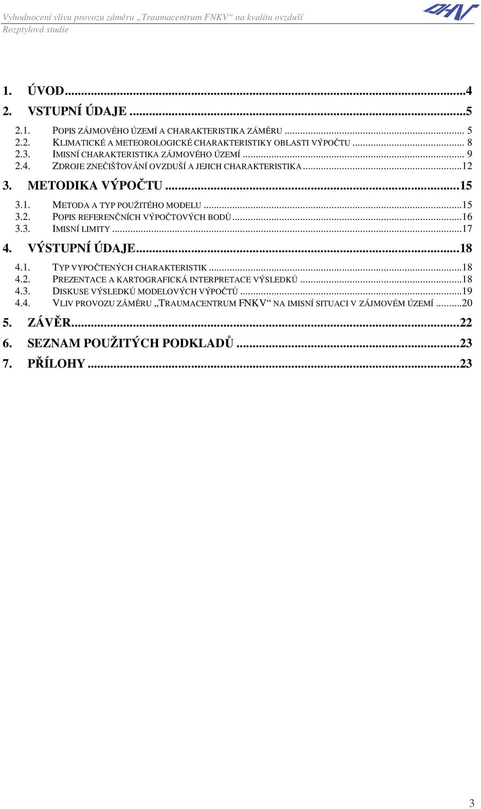 ..16 3.3. IMISNÍ LIMITY...17 4. VÝSTUPNÍ ÚDAJE...18 4.1. TYP VYPOČTENÝCH CHARAKTERISTIK...18 4.2. PREZENTACE A KARTOGRAFICKÁ INTERPRETACE VÝSLEDKŮ...18 4.3. DISKUSE VÝSLEDKŮ MODELOVÝCH VÝPOČTŮ.