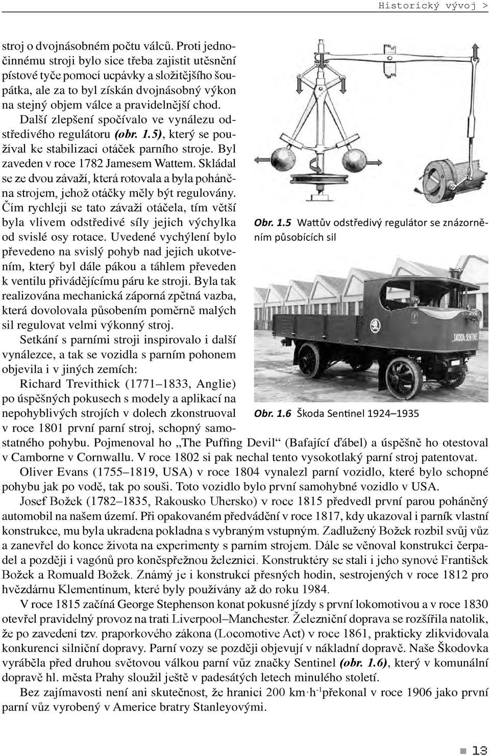 Další zlepšení spočívalo ve vynálezu odstředivého regulátoru (obr. 1.5), který se používal ke stabilizaci otáček parního stroje. Byl zaveden v roce 1782 Jamesem Wattem.