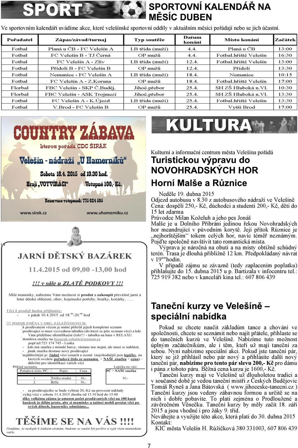 30 z autobusového nádraí ve Veleínì Cena: dospìlí 250, Kè, dùchodci a studenti 200, Kè, dìti do 15 let zdarma Prùvodce Milan Koeluh a jeho pes Joná Male je u Dolního Pøíbrání jedinou øekou