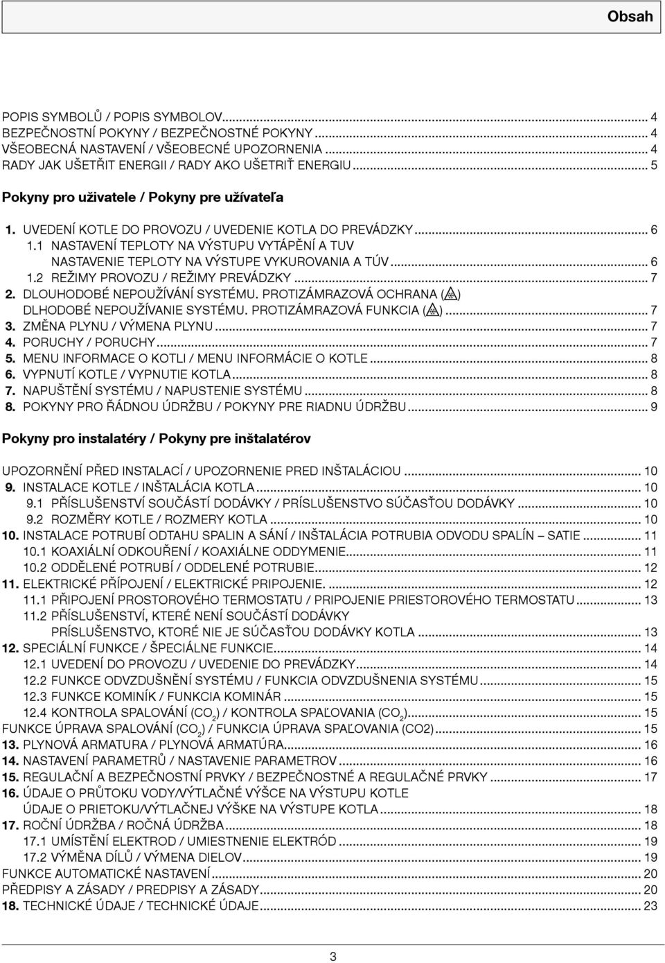 1 NASTAVENÍ TEPLOTY NA VÝSTUPU VYTÁPĚNÍ A TUV NASTAVENIE TEPLOTY NA VÝSTUPE VYKUROVANIA A TÚV... 6 1.2 REŽIMY PROVOZU / REŽIMY PREVÁDZKY... 7 2. DLOUHODOBÉ NEPOUŽÍVÁNÍ SYSTÉMU.