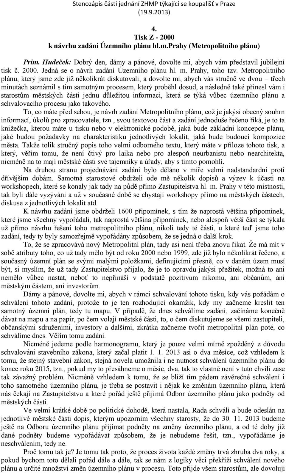 Metropolitního plánu, který jsme zde již několikrát diskutovali, a dovolte mi, abych vás stručně ve dvou třech minutách seznámil s tím samotným procesem, který proběhl dosud, a následně také přinesl